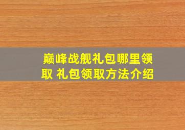 巅峰战舰礼包哪里领取 礼包领取方法介绍